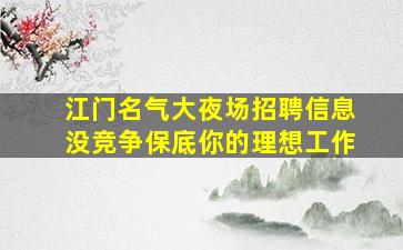 江门名气大夜场招聘信息没竞争保底你的理想工作